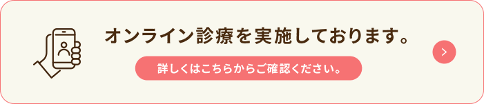 オンライン診療を実施しております。詳しくはこちらからご確認ください。